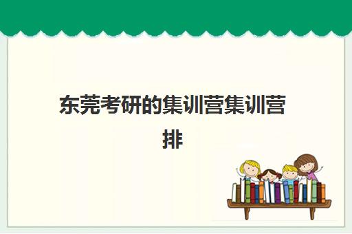 东莞考研的集训营集训营排名榜前十名有哪些?2025年最新实力机构对比与择校全攻略 东莞考研的集训营集训营排名榜前十名有哪些?2025年最新实力机构对比与择校全攻略