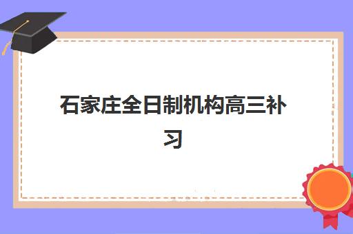 石家庄全日制机构高三补习报名费多少钱2025？最新价格表、择校指南与性价比全解析