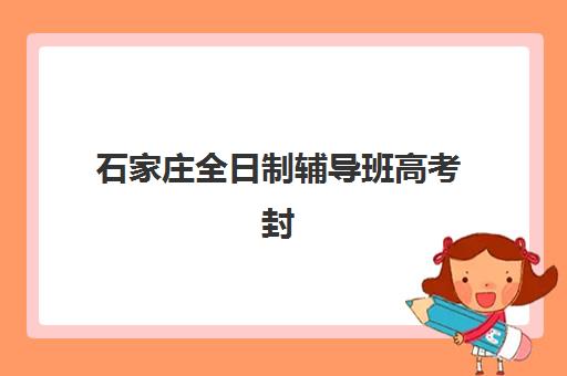 石家庄全日制辅导班高考封闭式集训营有哪些地方？2025年高满意度机构TOP5推荐、择校技巧与避坑指南