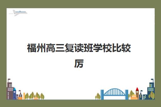福州高三复读班学校比较厉害的培训机构有哪些？2025年最新前十强权威榜单、择校标准与成功案例全解析