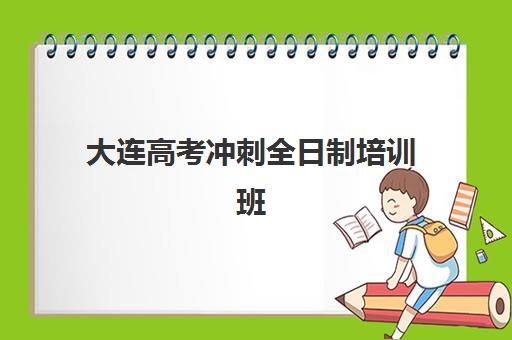 大连高考冲刺全日制培训班封闭式集训营怎么样啊？2025年最新TOP10排名、择校指南与成功案例解析