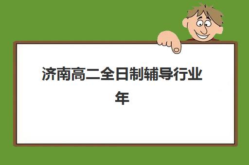 济南高二全日制辅导行业年度头部机构公示如何查询？2025年TOP10权威榜单、择校指南与成功案例解析