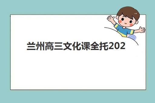 兰州高三文化课全托2025年时间具体时间如何查询？最新权威时间表与高效择校全指南