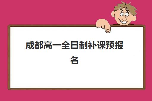成都高一全日制补课预报名时间2026年如何查询最准确？最新时间表、权威查询渠道与择校攻略全解析