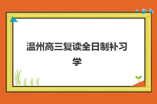 温州高三复读全日制补习学校五大公办机构运营分析：2025年最新管理模式、师资配置与升学效果深度解读