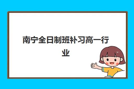 南宁全日制班补习高一行业年度头部机构公示如何查询？2025年权威榜单、择校指南与避坑全攻略