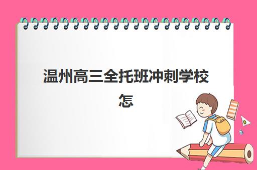 温州高三全托班冲刺学校怎么选？2025十大机构特色解析与择校指南