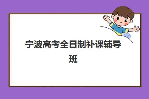 宁波高考全日制补课辅导班有哪些学校？2025年最新排名、择校指南与费用全解析