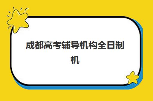 成都高考辅导机构全日制机构排行榜前十名如何选择？2025年权威Top10榜单、各校特色与择校全指南