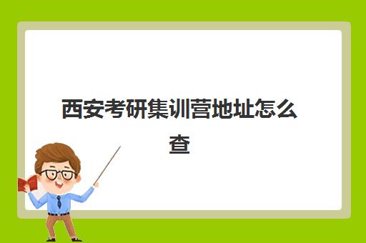 西安考研集训营地址怎么查？2025年十大校区位置解析与择校指南
