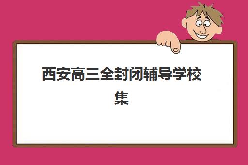 西安高三全封闭辅导学校集训营排名前十名如何查询？2025年最新权威榜单、择校策略与成功案例全解析