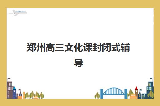 郑州高三文化课封闭式辅导预报名时间2026年如何安排？最新招生政策与择校全攻略
