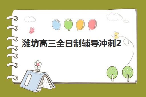 潍坊高三全日制辅导冲刺2025年报名人数多少？最新数据解析与优质机构选择指南