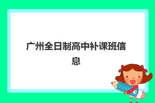广州全日制高中补课班信息确认时间是几点？2025年最新时间安排、确认流程与机构选择全攻略