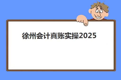 徐州会计真账实操2025年考试时间何时公布？最新考试日程、报名流程与备考全攻略