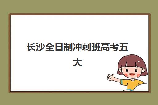 长沙全日制冲刺班高考五大机构服务案例集如何选择？2025年最新成功案例、服务对比与择校指南全解析