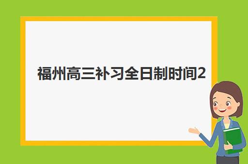福州高三补习全日制时间2025考试时间如何规划？最新作息安排、各机构课程表对比与高效备考全指南