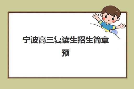 宁波高三复读生招生简章预报名考点有哪些学校？2025年权威考点清单、各校特色解析与科学择校全指南