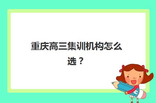 重庆高三集训机构怎么选？五大区域特色与机构优势深度解析