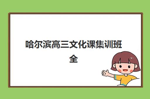 哈尔滨高三文化课集训班全封闭培训机构哪个好一点？2025年最新权威排名、各校特色解析与择校全攻略