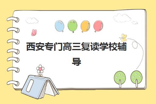 西安专门高三复读学校辅导机构有哪些学校？2025年最新排名前十、择校技巧与成功案例解析