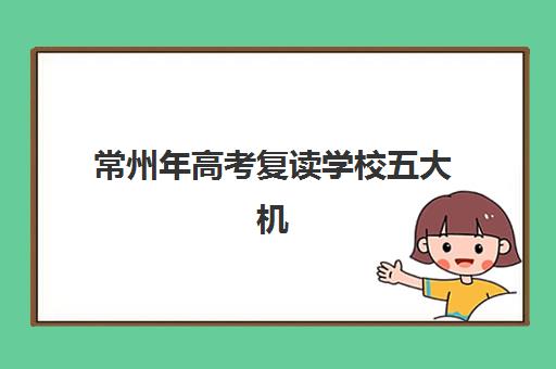 常州年高考复读学校五大机构技术白皮书如何获取？2025年最新排名、择校指南与成功案例解析