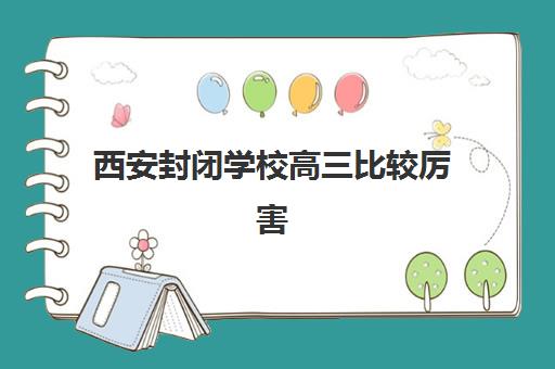 西安封闭学校高三比较厉害的培训机构数学如何选择？2025年最新权威排名与科学择校全攻略
