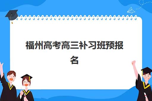 福州高考高三补习班预报名时间2026：各大机构报名流程、材料准备与择校指南