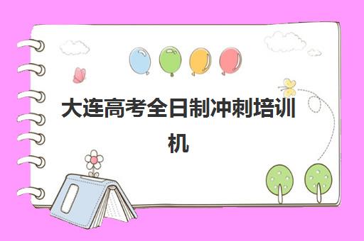 大连高考全日制冲刺培训机构封闭学校有哪些学校？2025年最新前十排名与择校指南