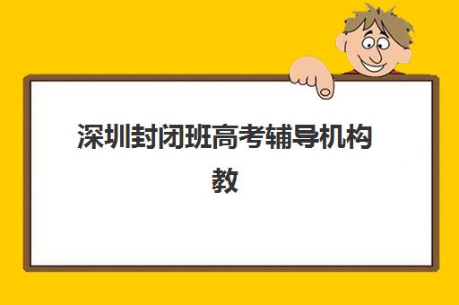 深圳封闭班高考辅导机构教研能力TOP5如何评估？2025年最新排名、评估标准与择校指南