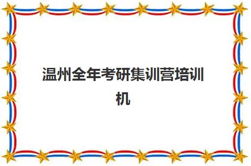 温州全年考研集训营培训机构有哪些地方可选?2025年最新排名、各机构特色解析与科学择校指南 温州全年考研集训营培训机构有哪些地方可选?2025年最新排名、各机构特色解析与科学择校指南