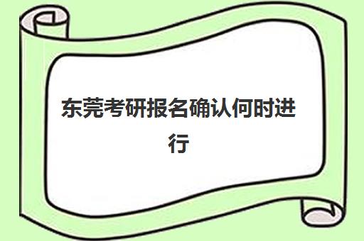 东莞考研报名确认何时进行？2025年时间表与全流程操作指南