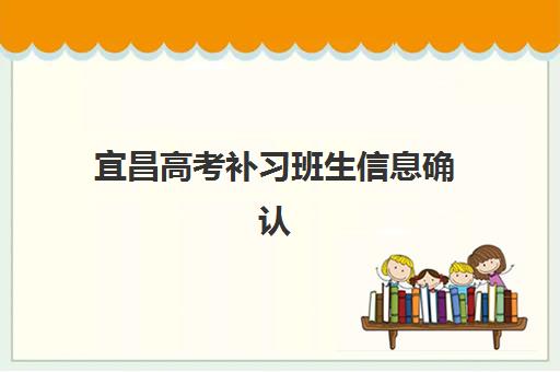 宜昌高考补习班生信息确认时间是几点？2025年最新各机构时间安排、报名流程与实操指南全解析