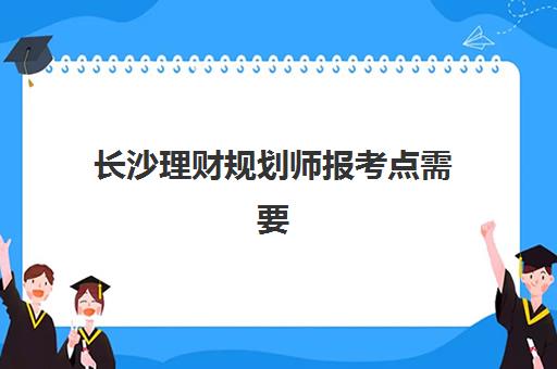 长沙理财规划师报考点需要工作证明吗？2025年最新政策解读、材料准备与报考流程全指南