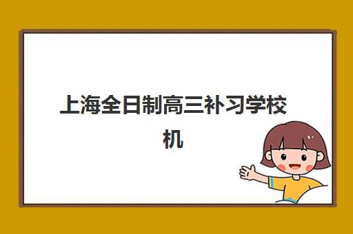 上海全日制高三补习学校机构排行榜前十名如何选择？2025年最新权威榜单与科学择校全攻略
