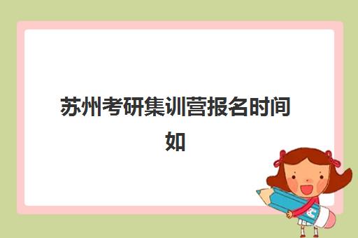 苏州考研集训营报名时间如何安排？2025年报名节点与择营全攻略