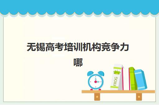 无锡高考培训机构竞争力哪家强？2025年十大机构特色解析与择校指南