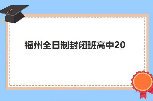 福州全日制封闭班高中2025年考点在哪？最新考点分布详情、查询方法与备考指南全解析