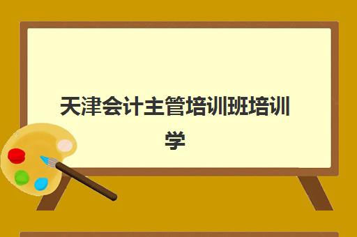 天津会计主管培训班培训学校排名前十怎么选？2025年最新机构实力对比与择校指南