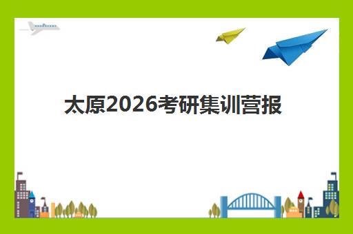 太原2026考研集训营报名时间及流程安排表如何查询？最新时间节点与完整报名指南详解