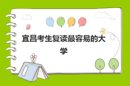 宜昌考生复读最容易的大学排名如何查询？2025年最新升学榜单、机构选择策略与成功案例全解析