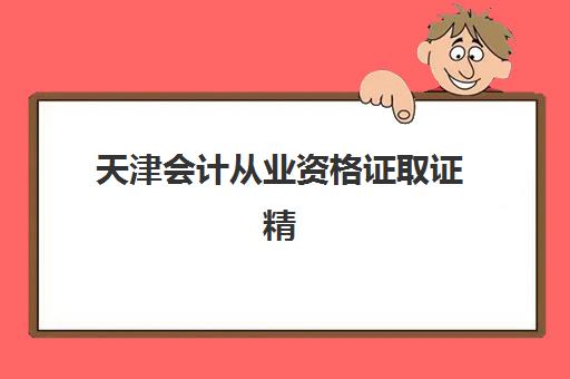天津会计从业资格证取证精品课程2025年报名时间表如何查询？最新官方日程、课程选择与报名全攻略