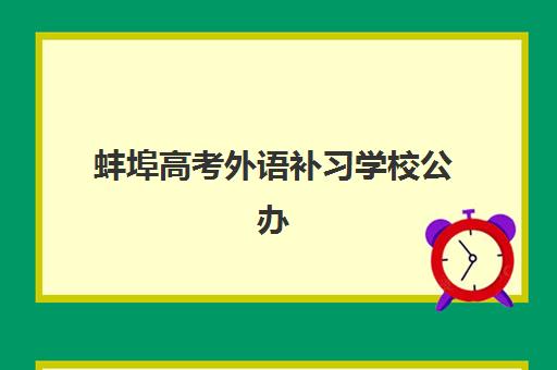 蚌埠高考外语补习学校公办vs民办服务对比如何选择？2025年最新差异分析、各自优势解读与科学择校指南