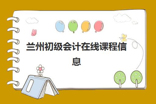 兰州初级会计在线课程信息确认时间是几点？2025年报名时间与操作流程全解析