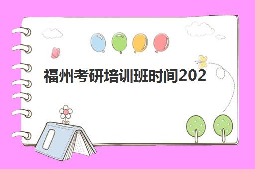 福州考研培训班时间2025具体时间如何查询？最新时间表、课程安排与备考规划全指南