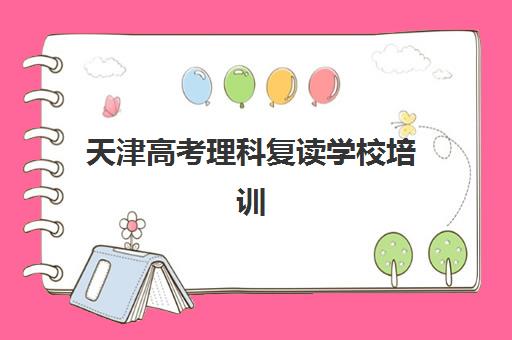 天津高考理科复读学校培训学校排名一览表如何查询？2025年最新权威榜单与择校全攻略