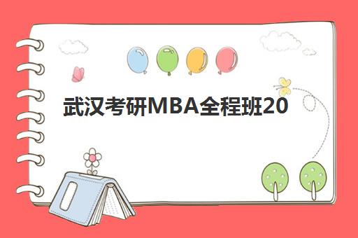 武汉考研MBA全程班2025年报名时间表如何查询？最新招生日程与备考全流程指南