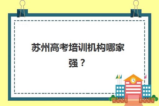 苏州高考培训机构哪家强？5大封闭班深度测评+择校避坑指南