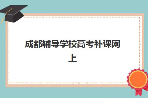 成都辅导学校高考补课网上确认时间2025如何安排？最新日程表、操作流程与常见问题全解析