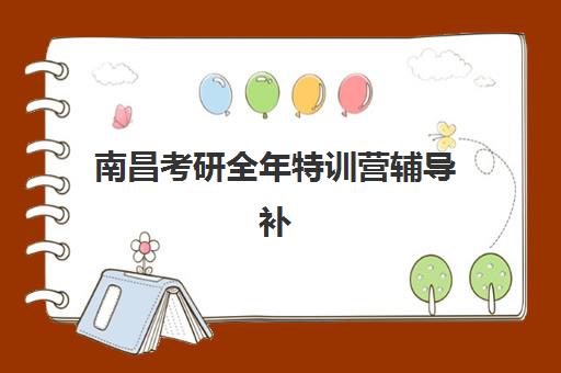 南昌考研全年特训营辅导补习班培训机构哪家好？2025年最新排名与择校指南